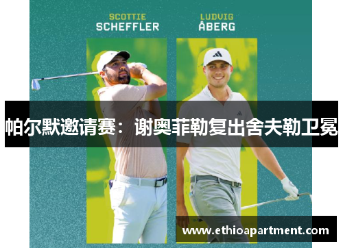 帕尔默邀请赛：谢奥菲勒复出舍夫勒卫冕