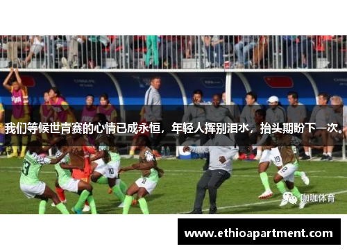 我们等候世青赛的心情已成永恒，年轻人挥别泪水，抬头期盼下一次。